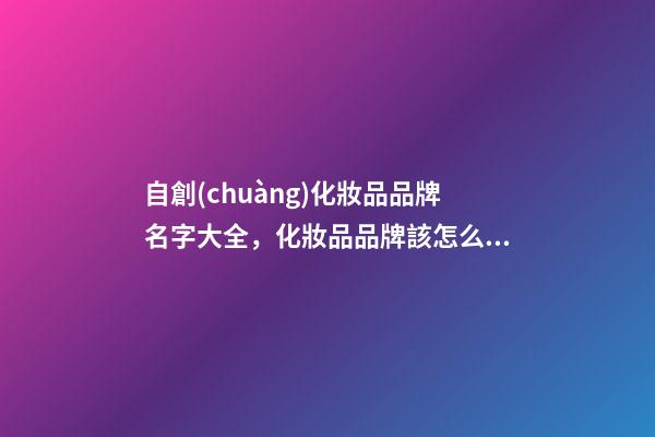 自創(chuàng)化妝品品牌名字大全，化妝品品牌該怎么取名好