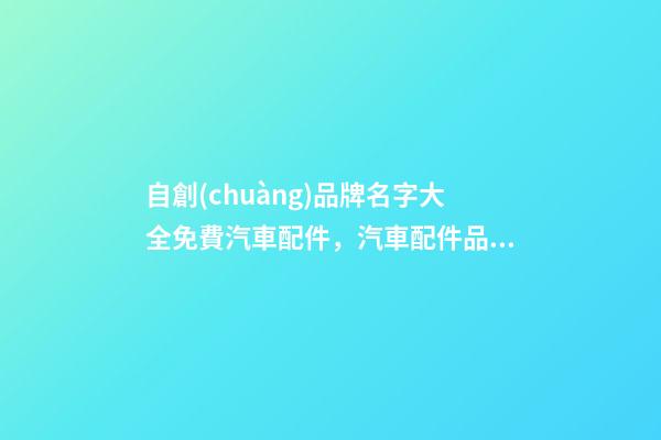自創(chuàng)品牌名字大全免費汽車配件，汽車配件品牌怎么起名？-第1張-商標(biāo)起名-玄機(jī)派