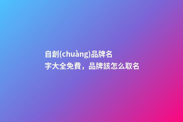 自創(chuàng)品牌名字大全免費，品牌該怎么取名-第1張-商標(biāo)起名-玄機派