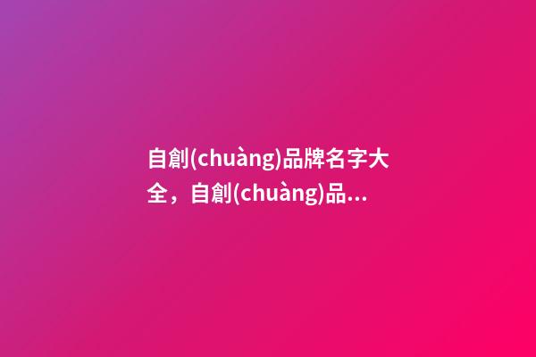 自創(chuàng)品牌名字大全，自創(chuàng)品牌怎么起名？-第1張-商標起名-玄機派