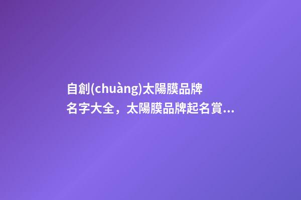 自創(chuàng)太陽膜品牌名字大全，太陽膜品牌起名賞析-第1張-商標起名-玄機派