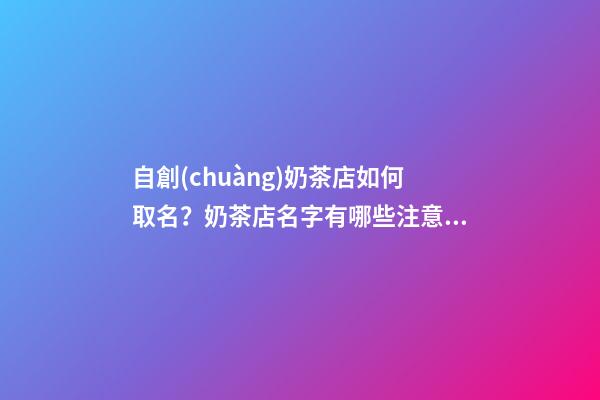 自創(chuàng)奶茶店如何取名？奶茶店名字有哪些注意事項？-第1張-店鋪起名-玄機(jī)派