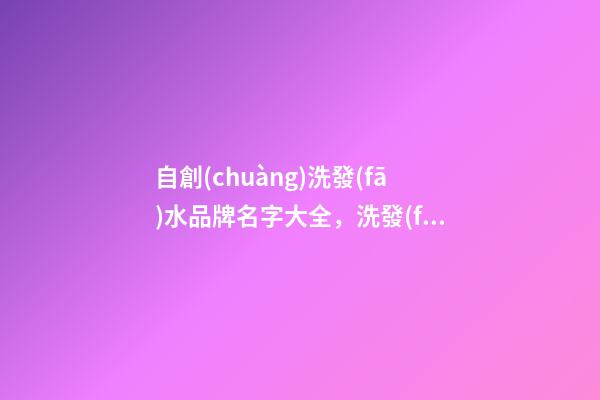 自創(chuàng)洗發(fā)水品牌名字大全，洗發(fā)水品牌名怎么取啊？-第1張-商標(biāo)起名-玄機(jī)派