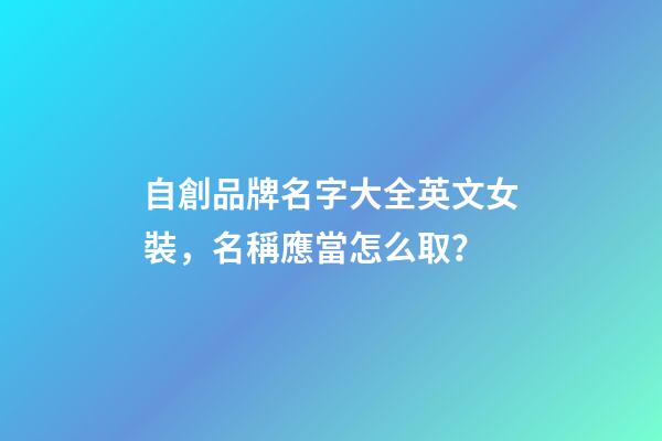 自創品牌名字大全英文女裝，名稱應當怎么取？-第1張-商標起名-玄機派