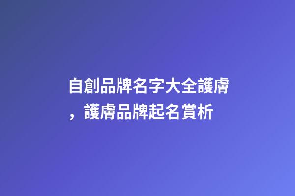 自創品牌名字大全護膚，護膚品牌起名賞析-第1張-商標起名-玄機派