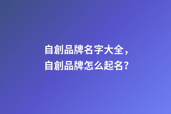 自創品牌名字大全，自創品牌怎么起名？