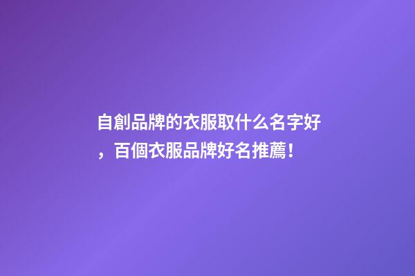 自創品牌的衣服取什么名字好，百個衣服品牌好名推薦！