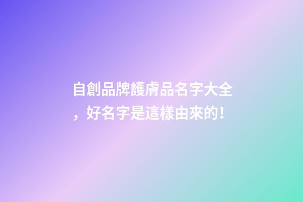 自創品牌護膚品名字大全，好名字是這樣由來的！