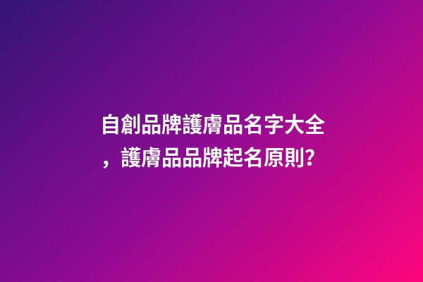 自創品牌護膚品名字大全，護膚品品牌起名原則？-第1張-商標起名-玄機派