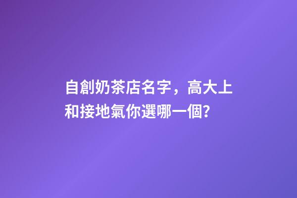 自創奶茶店名字，高大上和接地氣你選哪一個？-第1張-店鋪起名-玄機派