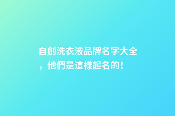 自創洗衣液品牌名字大全，他們是這樣起名的！
