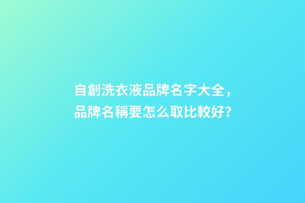 自創洗衣液品牌名字大全，品牌名稱要怎么取比較好？-第1張-商標起名-玄機派