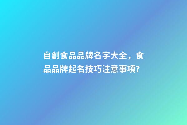 自創食品品牌名字大全，食品品牌起名技巧注意事項？-第1張-商標起名-玄機派