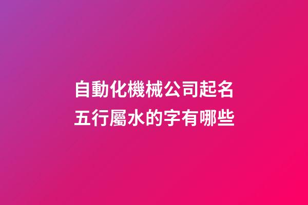 自動化機械公司起名五行屬水的字有哪些-第1張-公司起名-玄機派
