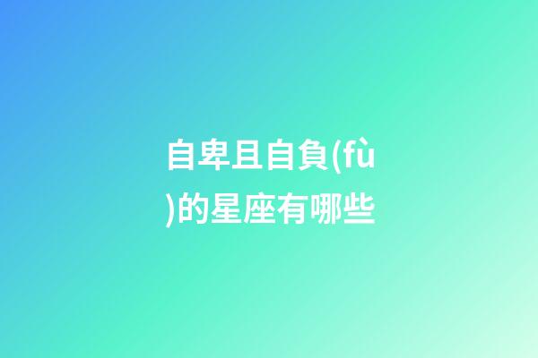 自卑且自負(fù)的星座有哪些-第1張-星座運(yùn)勢-玄機(jī)派