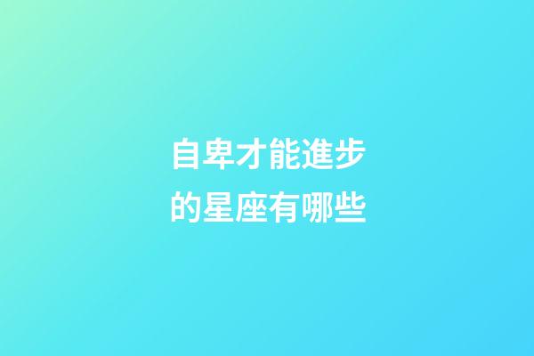 自卑才能進步的星座有哪些-第1張-星座運勢-玄機派