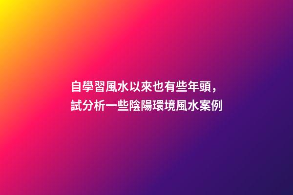 自學習風水以來也有些年頭，試分析一些陰陽環境風水案例