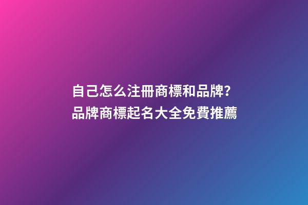自己怎么注冊商標和品牌？品牌商標起名大全免費推薦-第1張-商標起名-玄機派