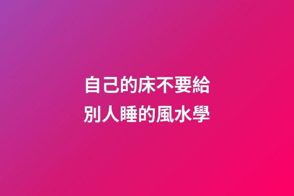自己的床不要給別人睡的風水學