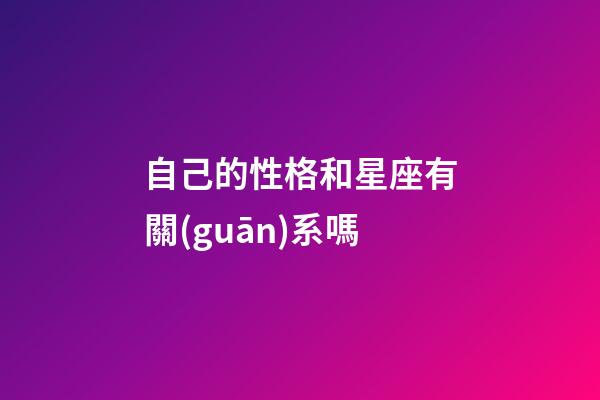 自己的性格和星座有關(guān)系嗎-第1張-星座運勢-玄機派