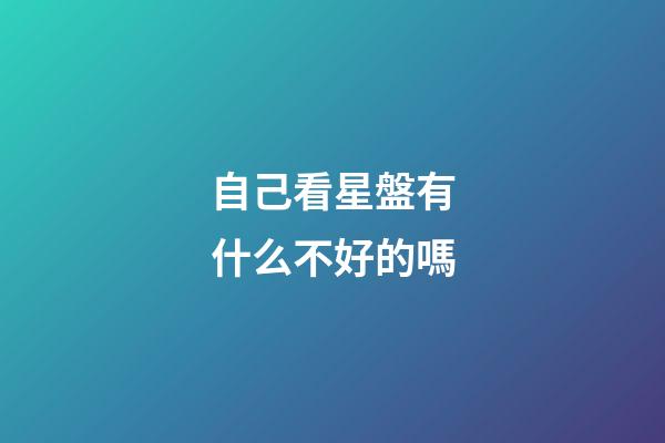 自己看星盤有什么不好的嗎-第1張-星座運勢-玄機派