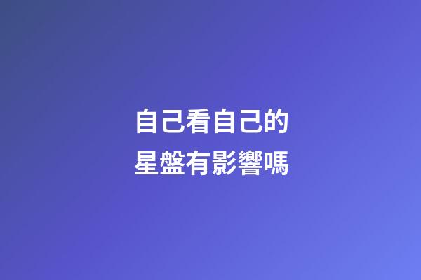 自己看自己的星盤有影響嗎-第1張-星座運勢-玄機派