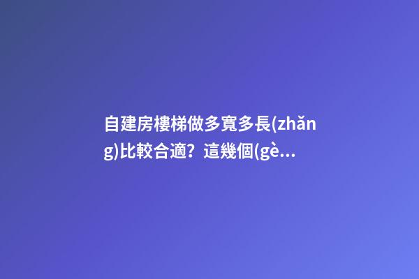自建房樓梯做多寬多長(zhǎng)比較合適？這幾個(gè)問(wèn)題得注意！