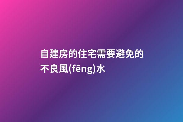 自建房的住宅需要避免的不良風(fēng)水