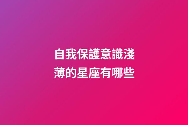 自我保護意識淺薄的星座有哪些-第1張-星座運勢-玄機派