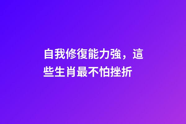 自我修復能力強，這些生肖最不怕挫折