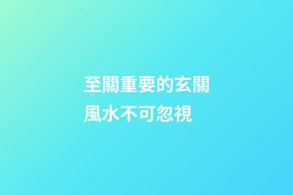 至關重要的玄關風水不可忽視