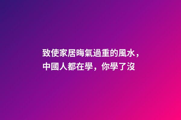 致使家居晦氣過重的風水，中國人都在學，你學了沒