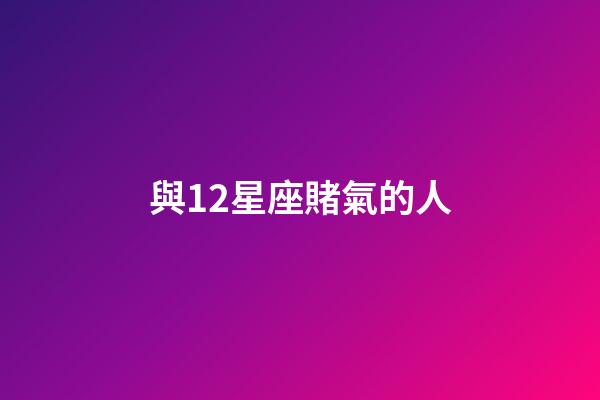 與12星座賭氣的人-第1張-星座運勢-玄機派