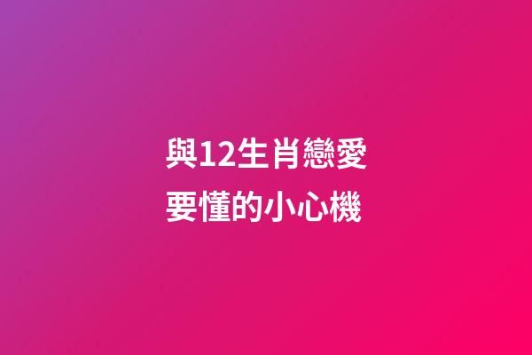 與12生肖戀愛要懂的小心機-第1張-觀點-玄機派