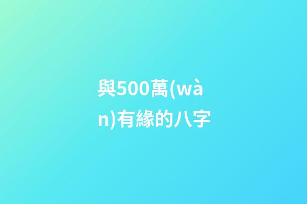 與500萬(wàn)有緣的八字