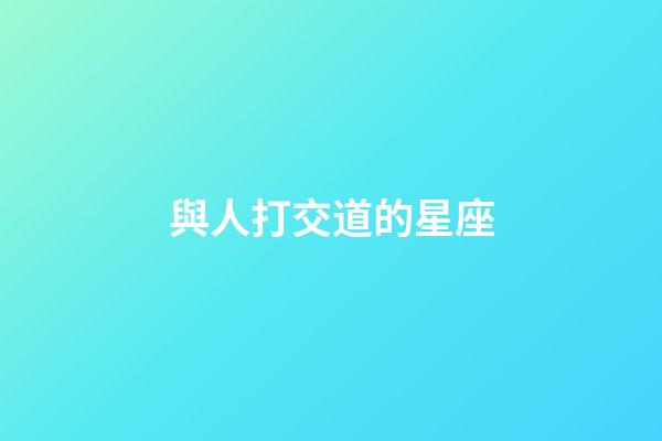 與人打交道的星座-第1張-星座運勢-玄機派