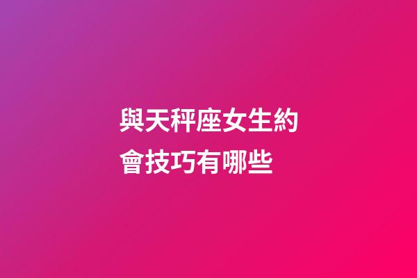 與天秤座女生約會技巧有哪些-第1張-星座運勢-玄機派