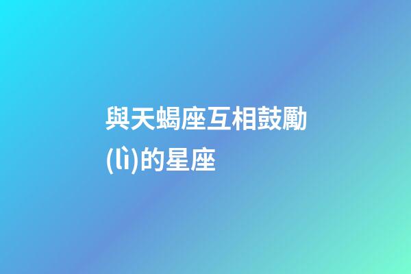 與天蝎座互相鼓勵(lì)的星座-第1張-星座運(yùn)勢(shì)-玄機(jī)派