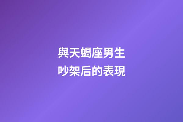與天蝎座男生吵架后的表現-第1張-星座運勢-玄機派