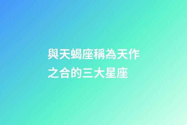 與天蝎座稱為天作之合的三大星座-第1張-星座運勢-玄機派