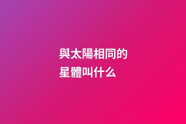 與太陽相同的星體叫什么-第1張-星座運勢-玄機派