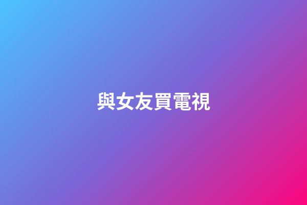 與女友買電視