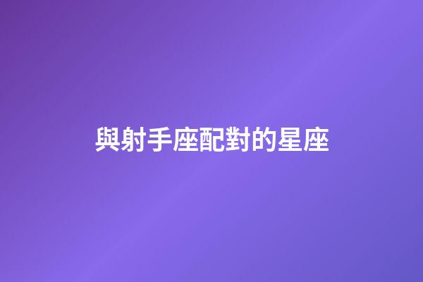 與射手座配對的星座-第1張-星座運勢-玄機派
