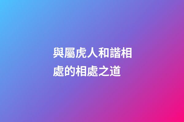 與屬虎人和諧相處的相處之道