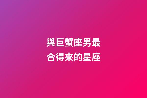 與巨蟹座男最合得來的星座-第1張-星座運(yùn)勢(shì)-玄機(jī)派