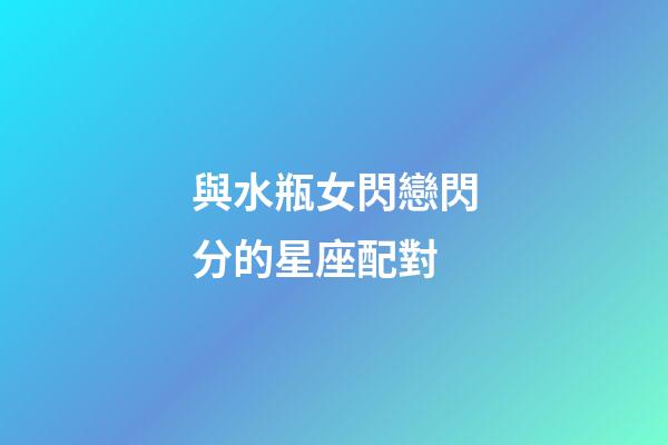 與水瓶女閃戀閃分的星座配對-第1張-星座運勢-玄機派