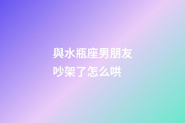 與水瓶座男朋友吵架了怎么哄-第1張-星座運勢-玄機派