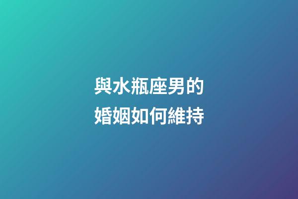 與水瓶座男的婚姻如何維持-第1張-星座運勢-玄機派