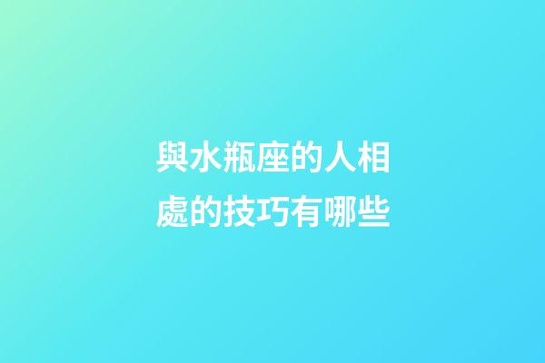 與水瓶座的人相處的技巧有哪些-第1張-星座運勢-玄機派