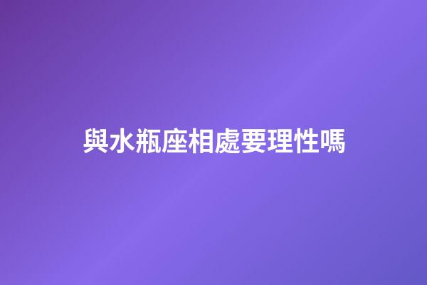 與水瓶座相處要理性嗎-第1張-星座運勢-玄機派